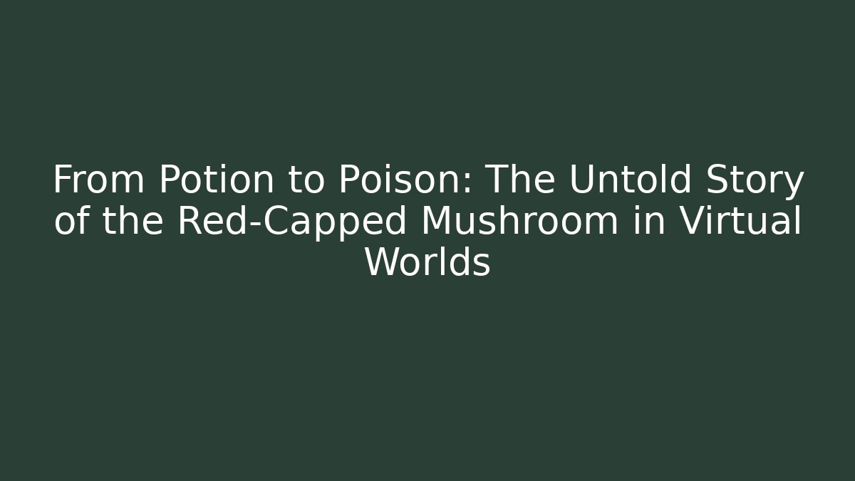 From Potion to Poison: The Untold Story of the Red-Capped Mushroom in Virtual Worlds
