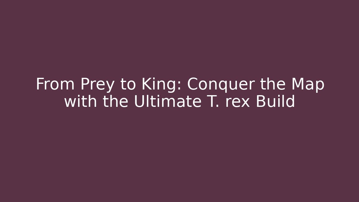 From Prey to King: Conquer the Map with the Ultimate T. rex Build