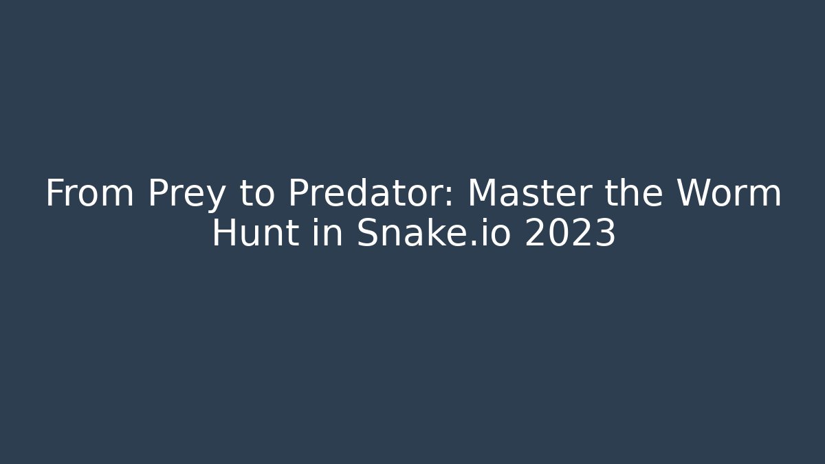 From Prey to Predator: Master the Worm Hunt in Snake.io 2023