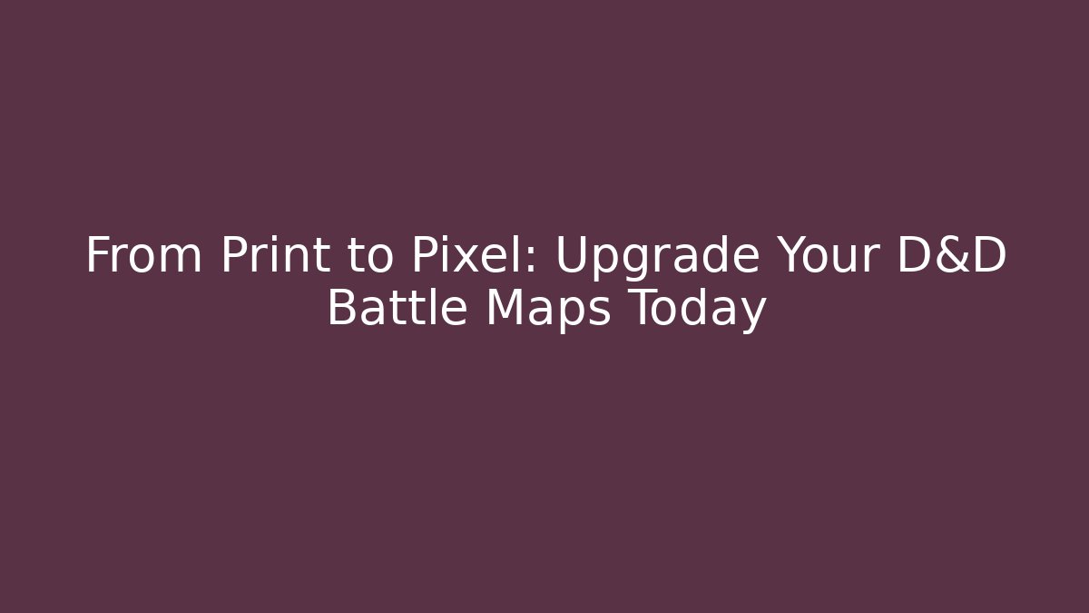 From Print to Pixel: Upgrade Your D&D Battle Maps Today