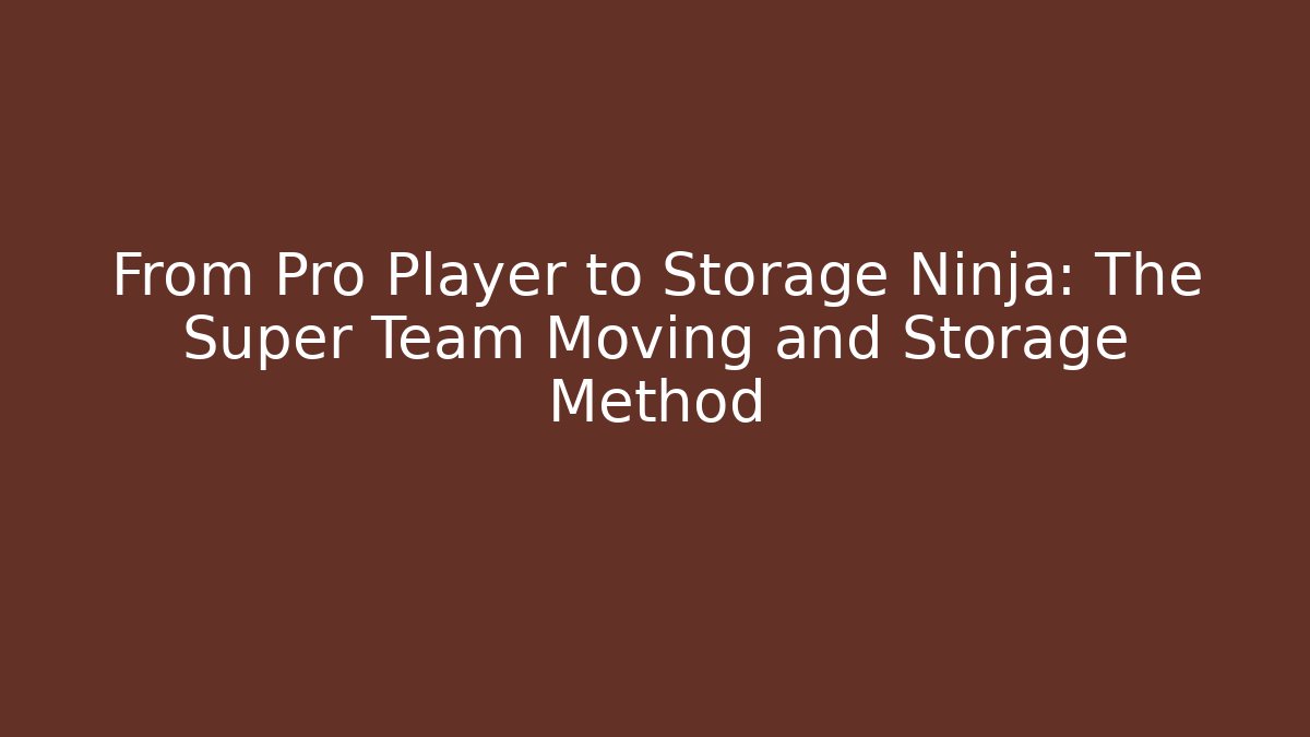 From Pro Player to Storage Ninja: The Super Team Moving and Storage Method