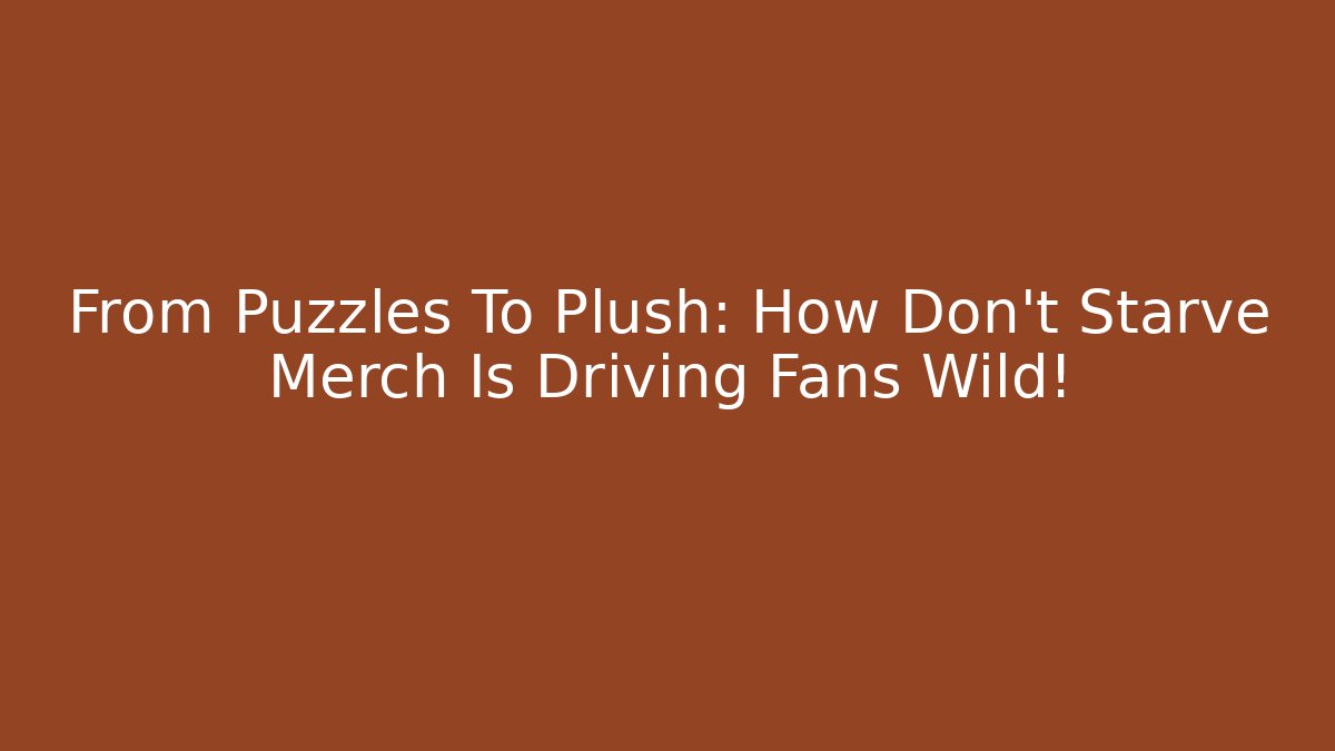 From Puzzles To Plush: How Don't Starve Merch Is Driving Fans Wild!
