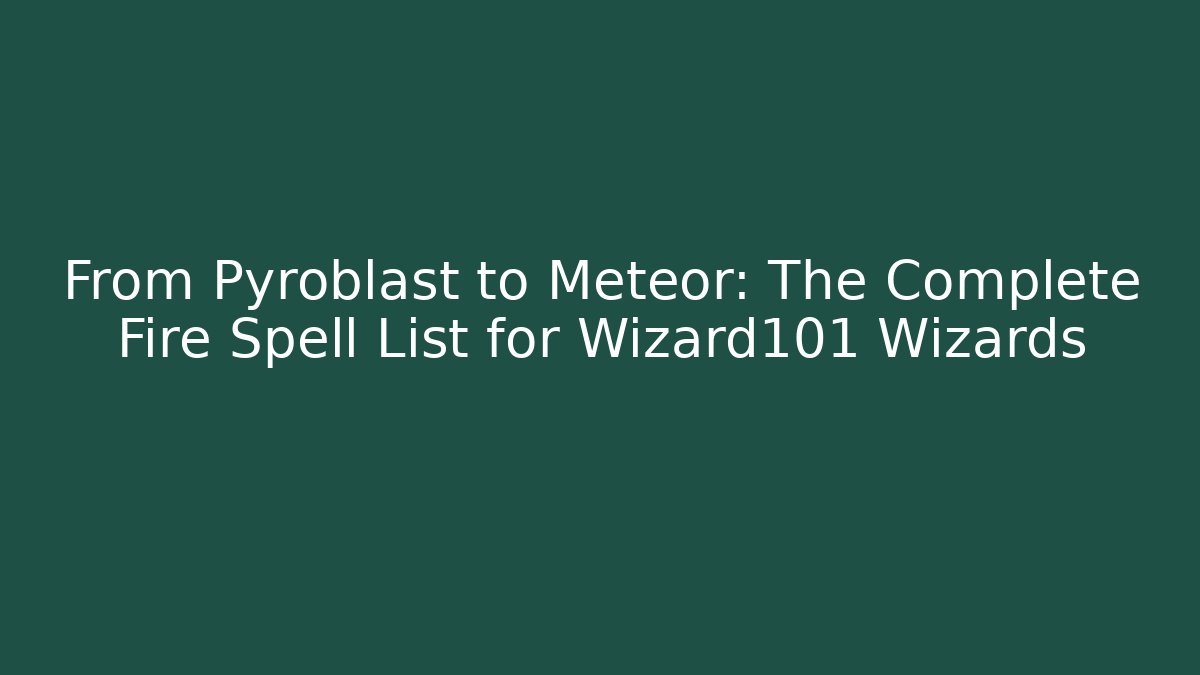 From Pyroblast to Meteor: The Complete Fire Spell List for Wizard101 Wizards - Create More Assets