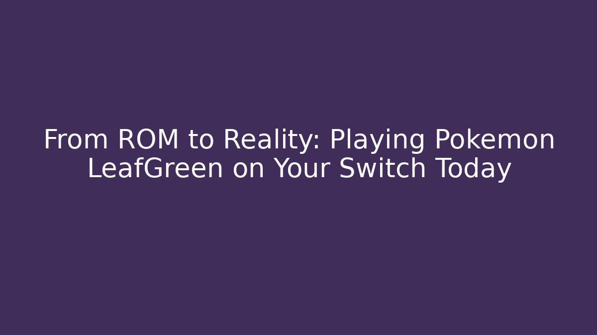 From ROM to Reality: Playing Pokémon LeafGreen on Your Switch Today