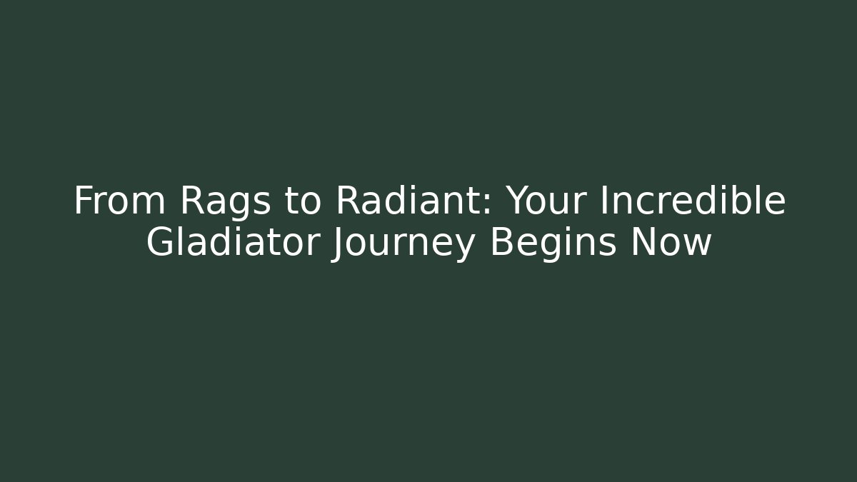 From Rags to Radiant: Your Incredible Gladiator Journey Begins Now