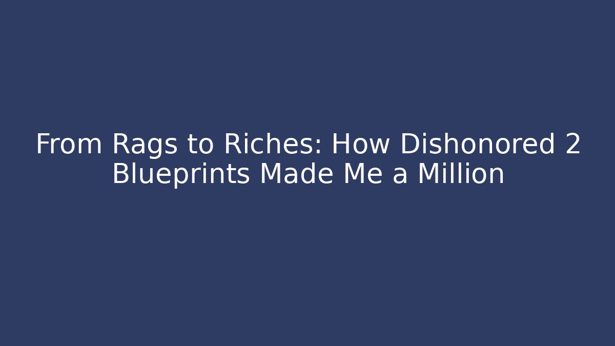 From Rags to Riches: How Dishonored 2 Blueprints Made Me a Million