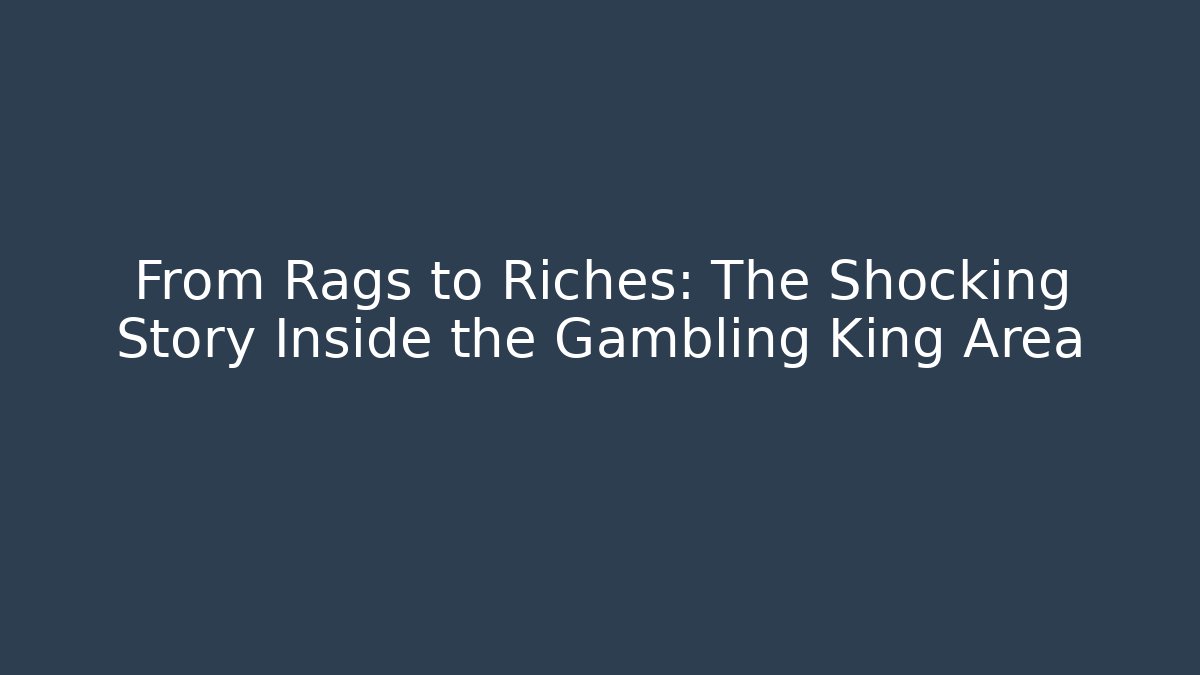 From Rags to Riches: The Shocking Story Inside the Gambling King Area