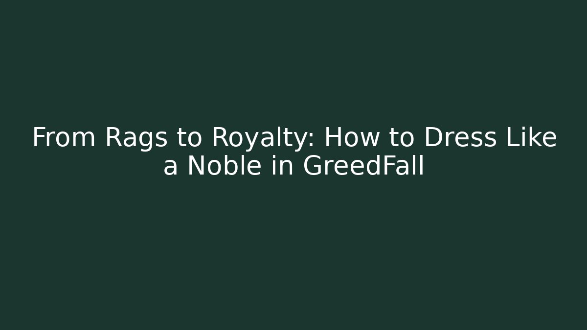 From Rags to Royalty: How to Dress Like a Noble in GreedFall