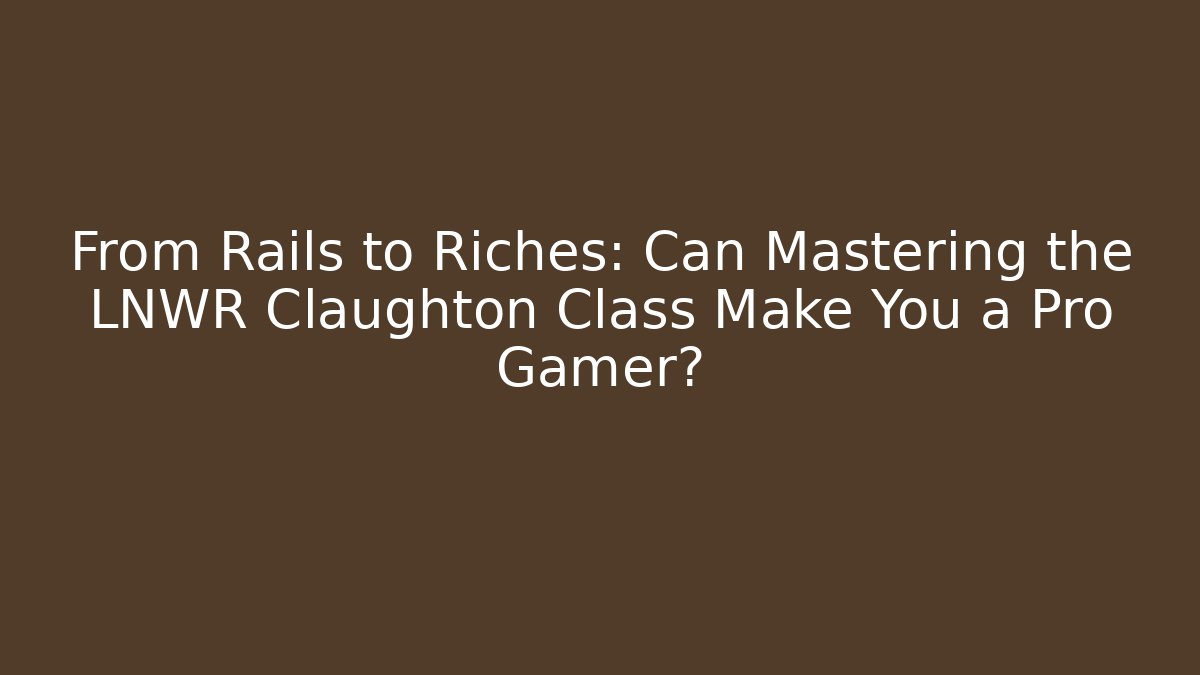 From Rails to Riches: Can Mastering the LNWR Claughton Class Make You a Pro Gamer?