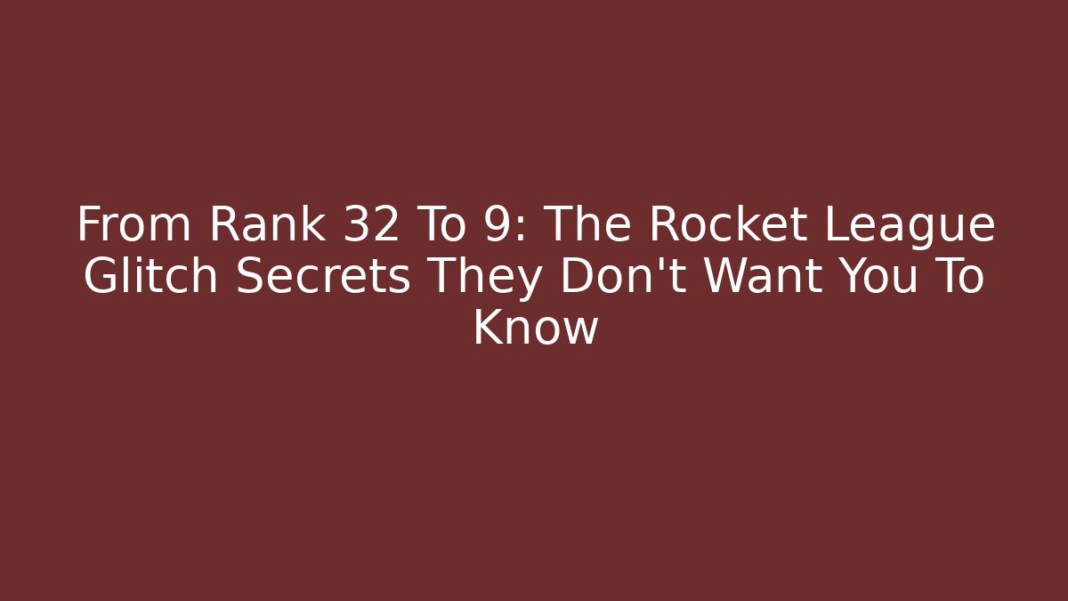 From Rank 32 To 9: The Rocket League Glitch Secrets They Don't Want You To Know