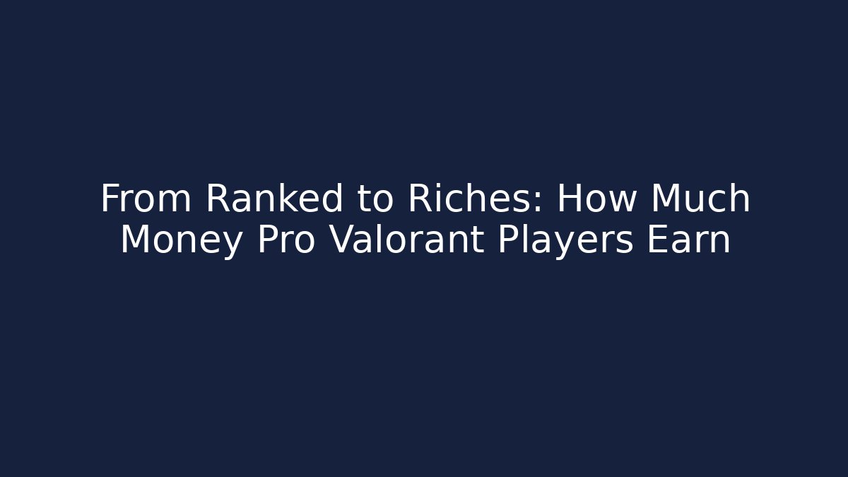 From Ranked to Riches: How Much Money Pro Valorant Players Earn