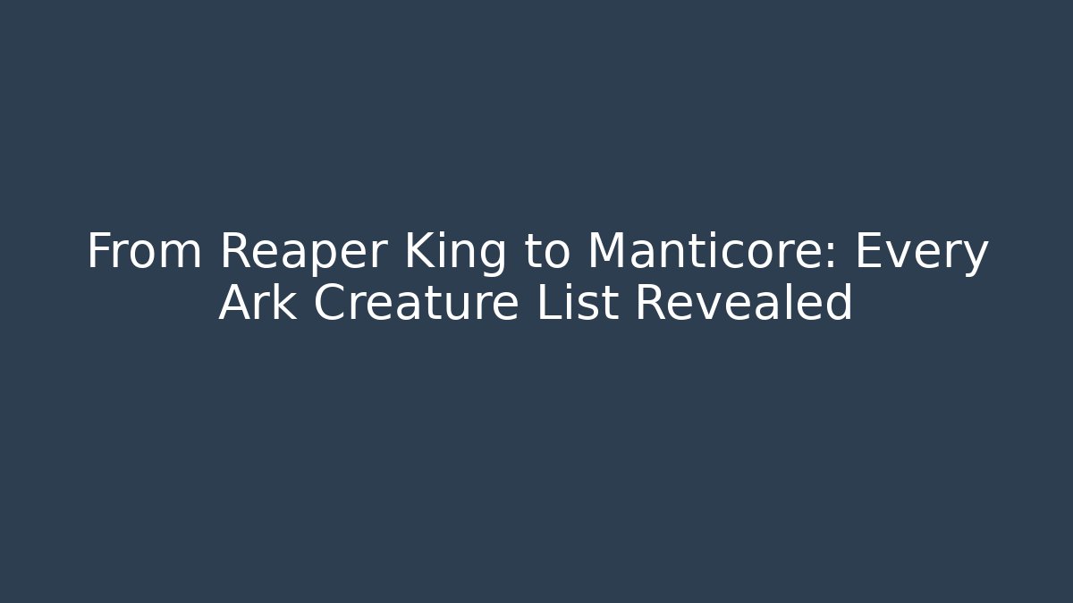 From Reaper King to Manticore: Every Ark Creature List Revealed