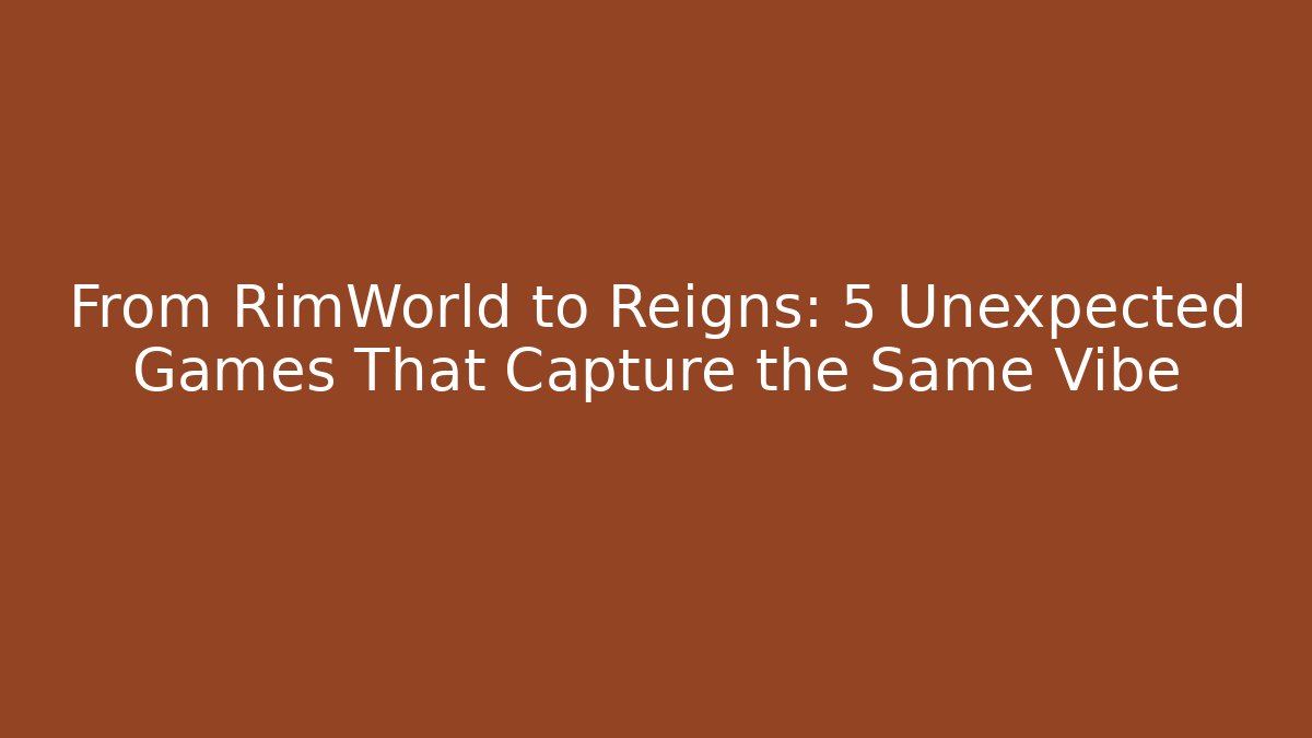 From RimWorld to Reigns: 5 Unexpected Games That Capture the Same Vibe