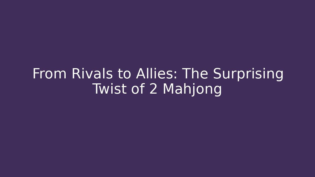 From Rivals to Allies: The Surprising Twist of 2 Mahjong