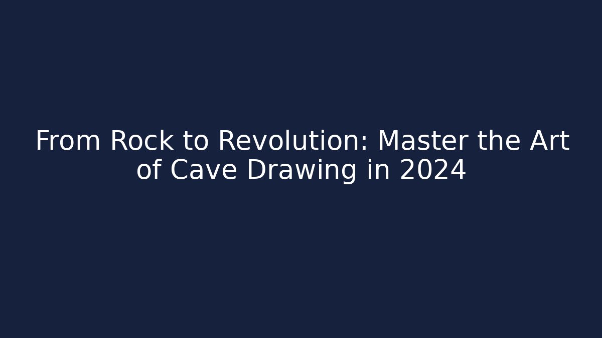 From Rock to Revolution: Master the Art of Cave Drawing in 2024