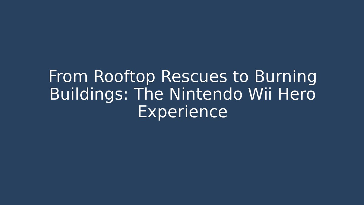 From Rooftop Rescues to Burning Buildings: The Nintendo Wii Hero Experience