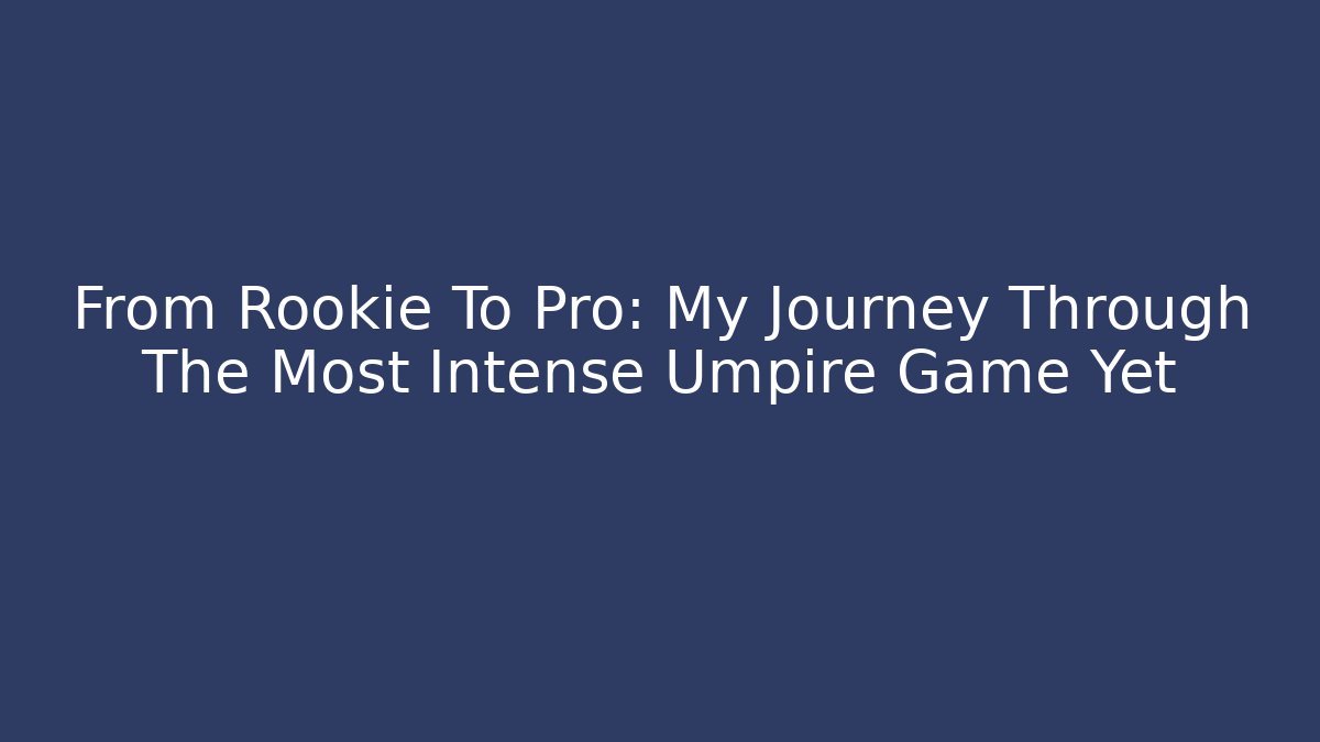 From Rookie To Pro: My Journey Through The Most Intense Umpire Game Yet