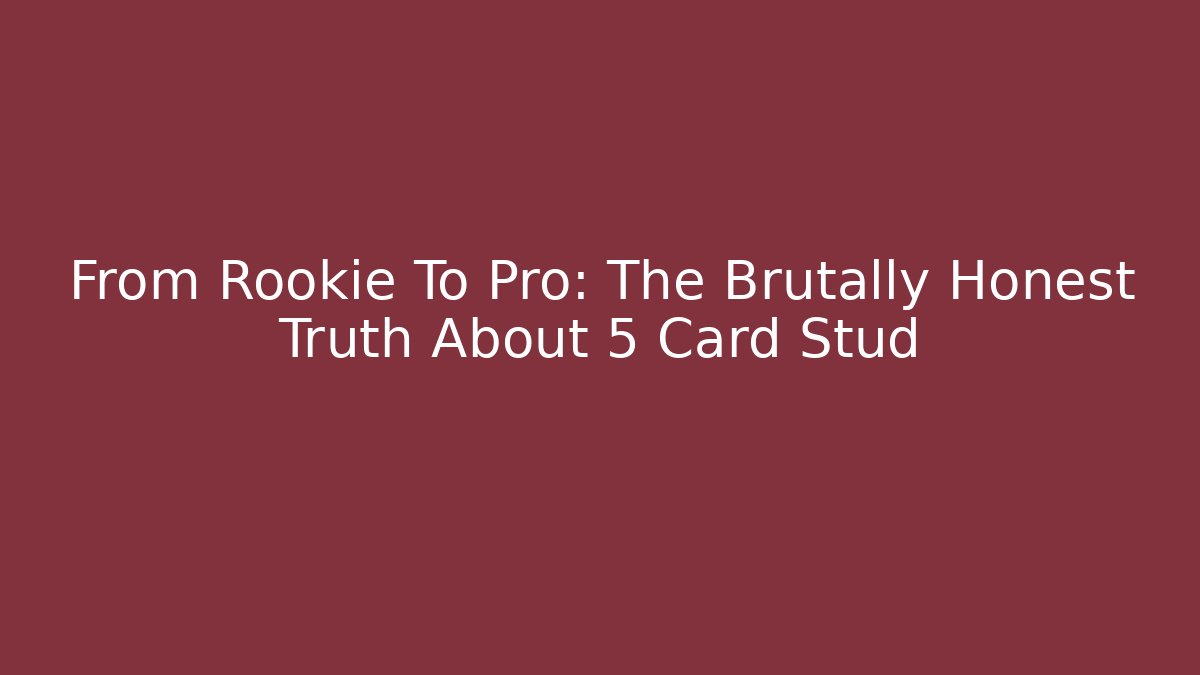From Rookie To Pro: The Brutally Honest Truth About 5 Card Stud