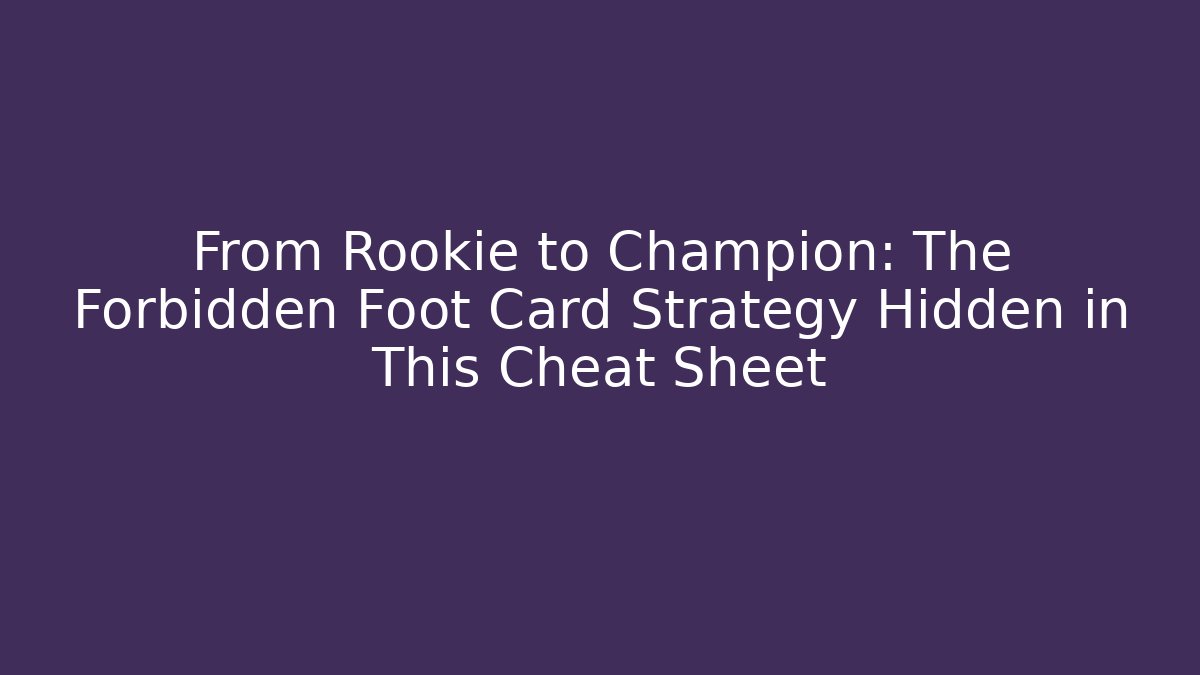 From Rookie to Champion: The Forbidden Foot Card Strategy Hidden in This Cheat Sheet