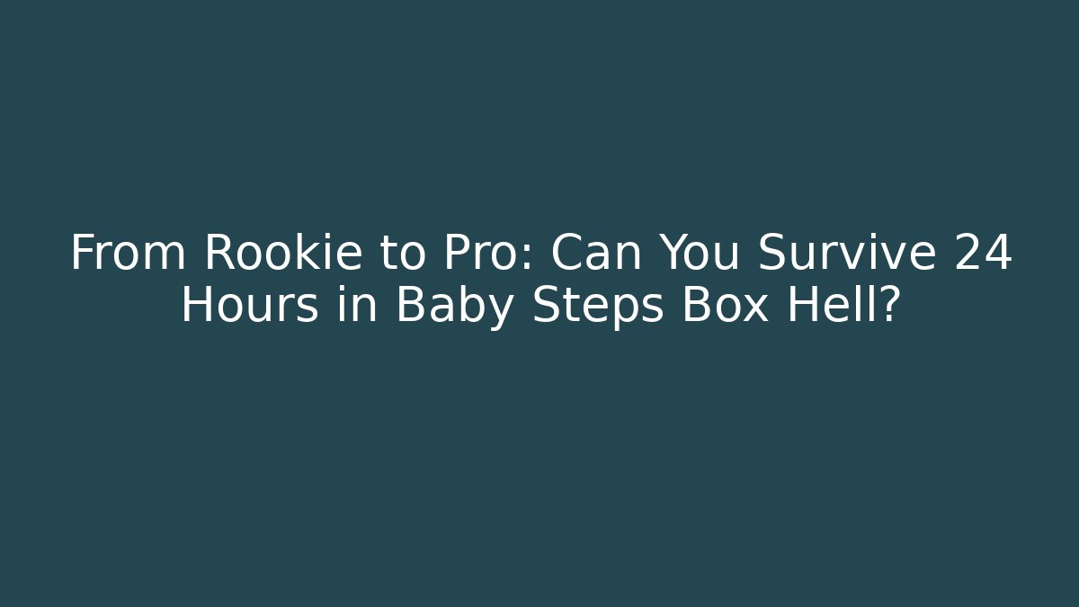 From Rookie to Pro: Can You Survive 24 Hours in Baby Steps Box Hell?