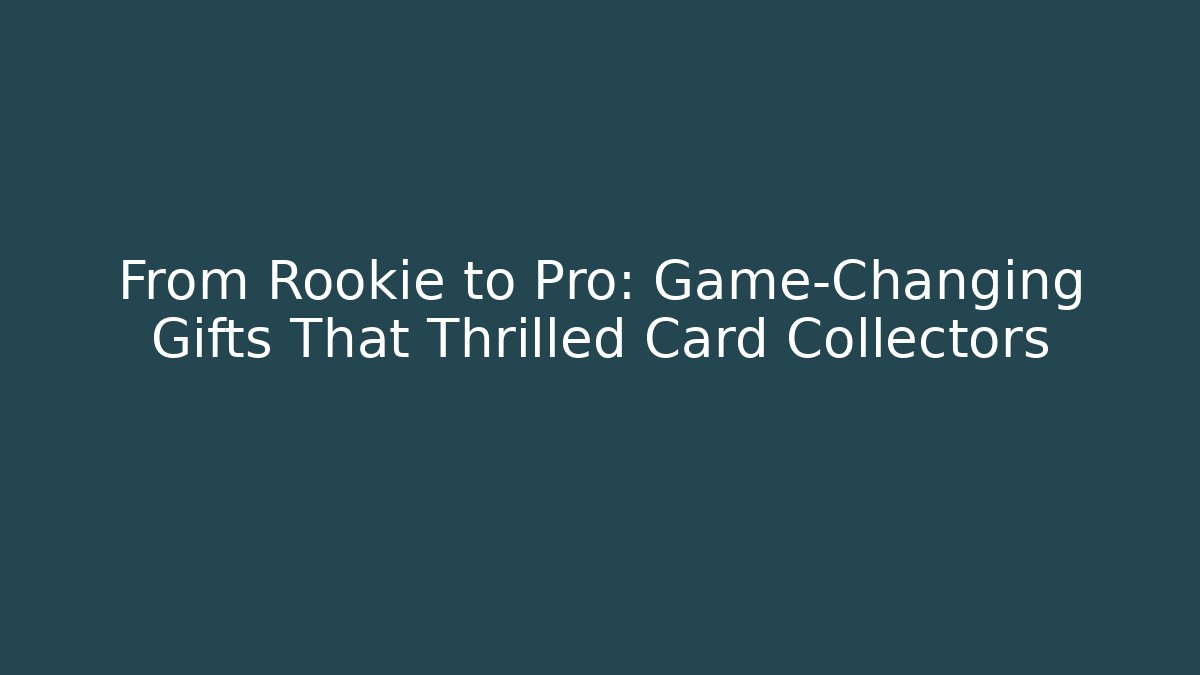 From Rookie to Pro: Game-Changing Gifts That Thrilled Card Collectors