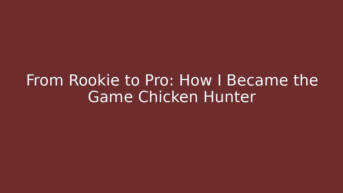 From Rookie to Pro: How I Became the Game Chicken Hunter