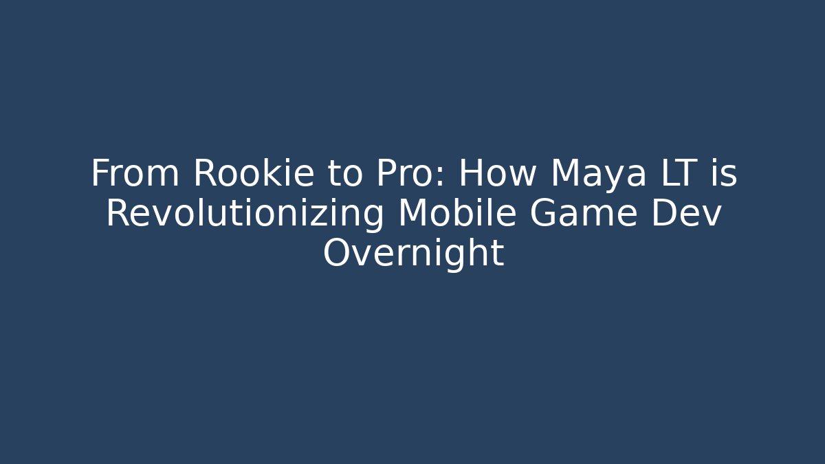 From Rookie to Pro: How Maya LT is Revolutionizing Mobile Game Dev Overnight
