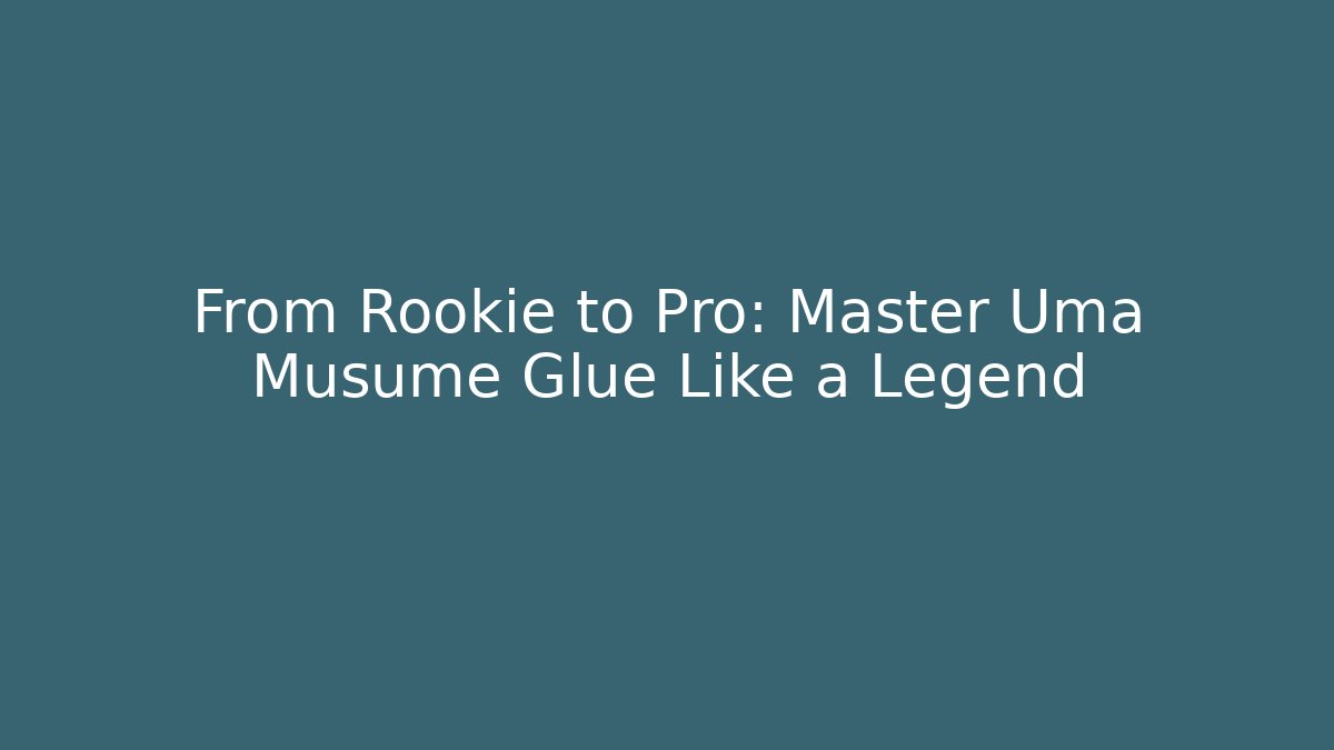 From Rookie to Pro: Master Uma Musume Glue Like a Legend