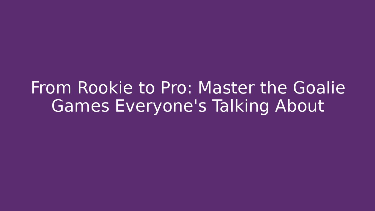 From Rookie to Pro: Master the Goalie Games Everyone’s Talking About