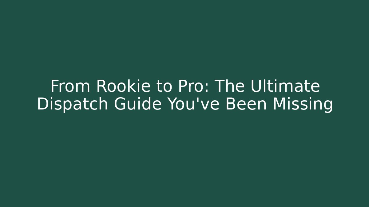 From Rookie to Pro: The Ultimate Dispatch Guide You've Been Missing