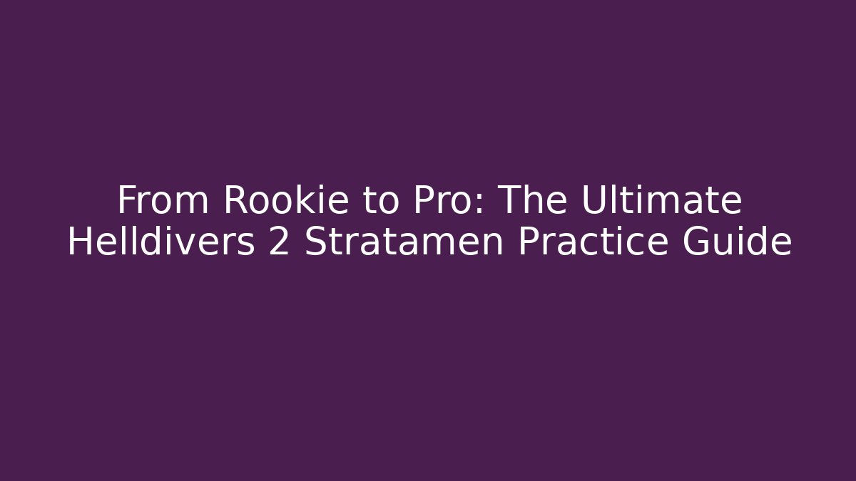 From Rookie to Pro: The Ultimate Helldivers 2 Stratamen Practice Guide - Create More Assets