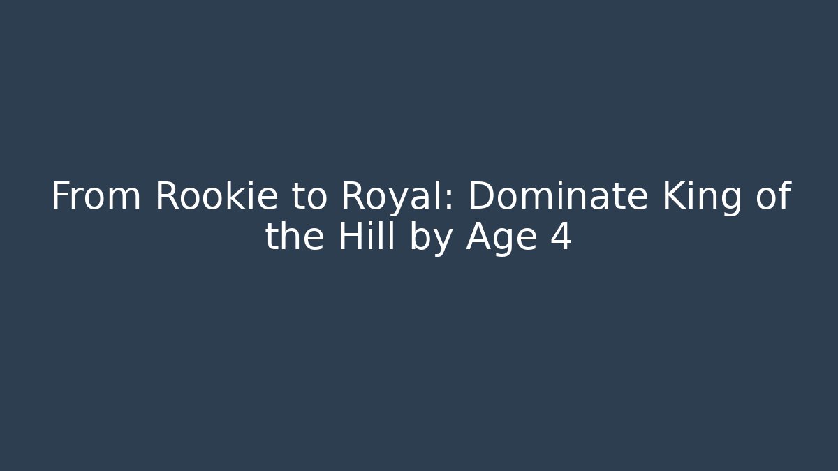 From Rookie to Royal: Dominate King of the Hill by Age 4
