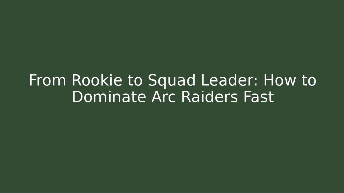 From Rookie to Squad Leader: How to Dominate Arc Raiders Fast