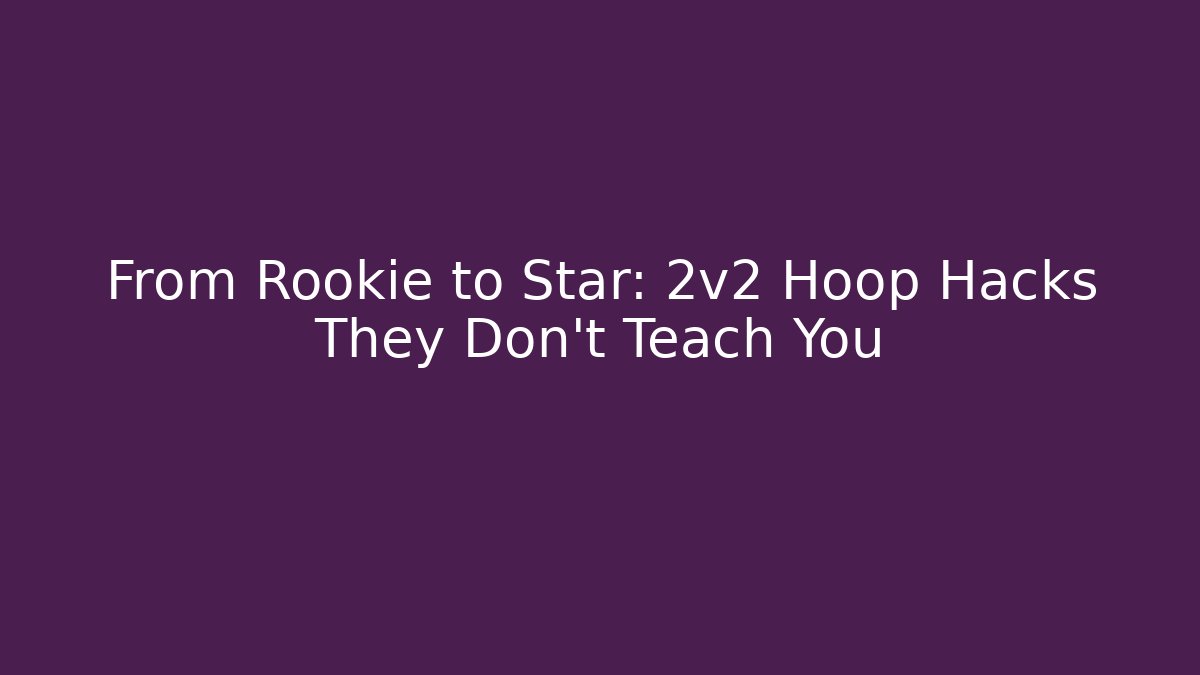 From Rookie to Star: 2v2 Hoop Hacks They Don’t Teach You