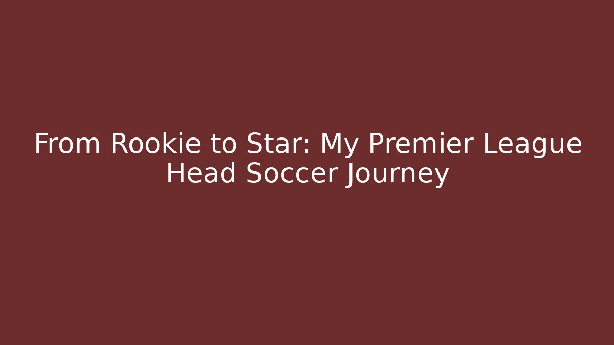 From Rookie to Star: My Premier League Head Soccer Journey