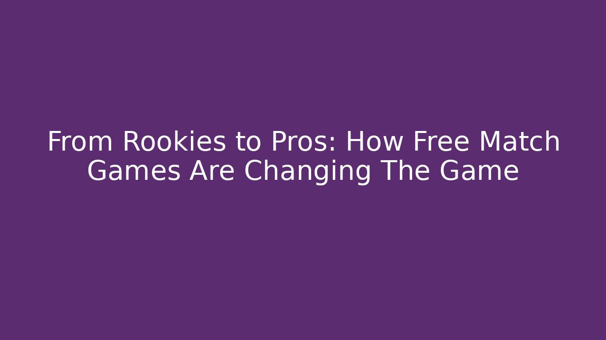 From Rookies to Pros: How Free Match Games Are Changing The Game