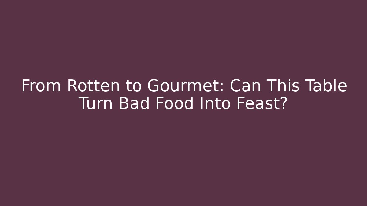 From Rotten to Gourmet: Can This Table Turn Bad Food Into Feast?