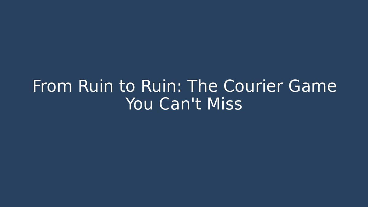 From Ruin to Ruin: The Courier Game You Can't Miss