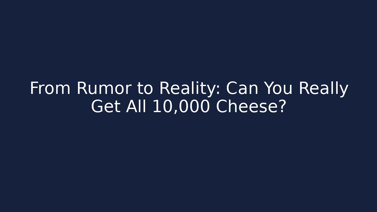 From Rumor to Reality: Can You Really Get All 10,000 Cheese?