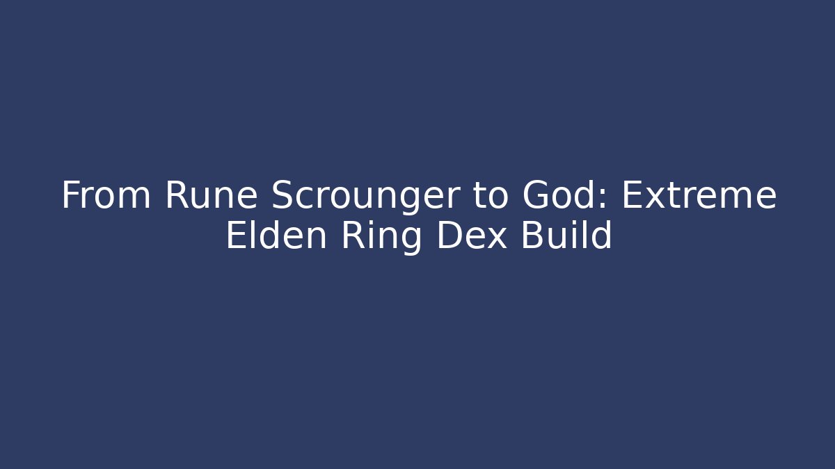From Rune Scrounger to God: Extreme Elden Ring Dex Build