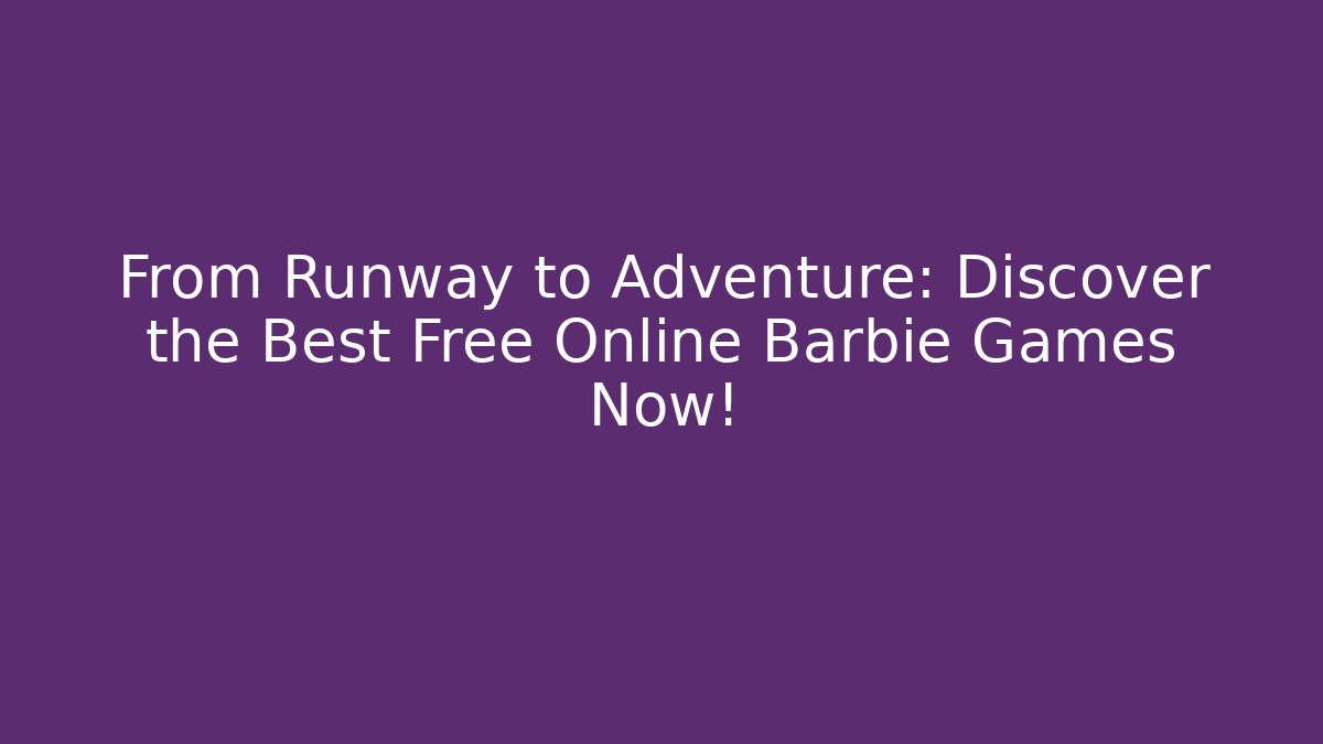 From Runway to Adventure: Discover the Best Free Online Barbie Games Now!