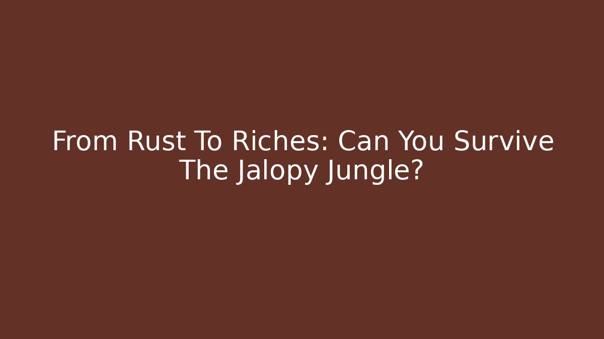 From Rust To Riches: Can You Survive The Jalopy Jungle?