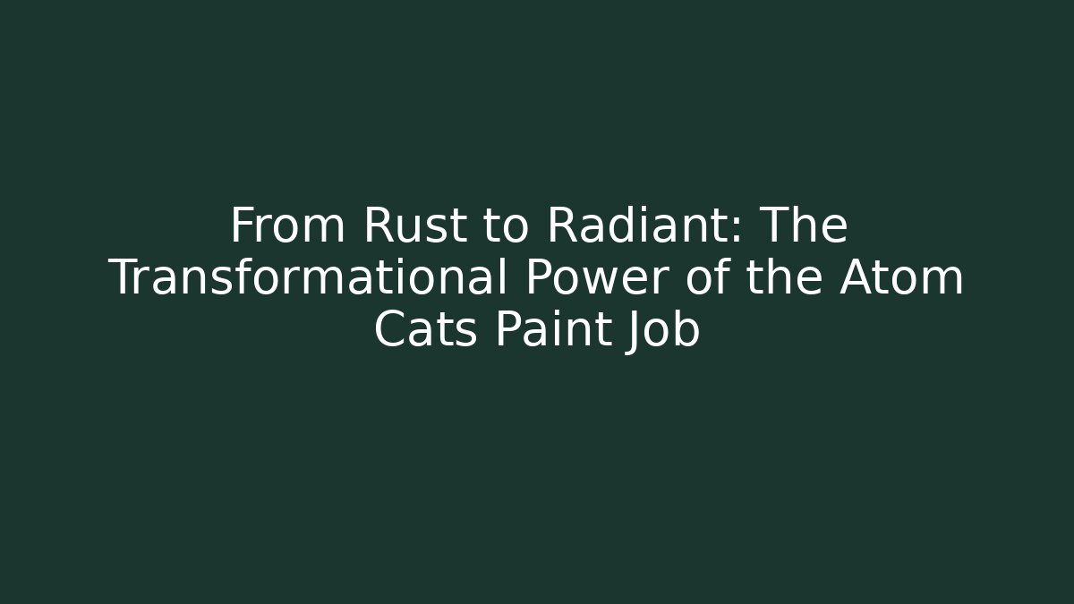 From Rust to Radiant: The Transformational Power of the Atom Cats Paint Job