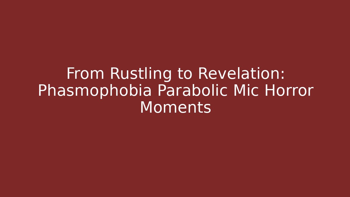 From Rustling to Revelation: Phasmophobia Parabolic Mic Horror Moments