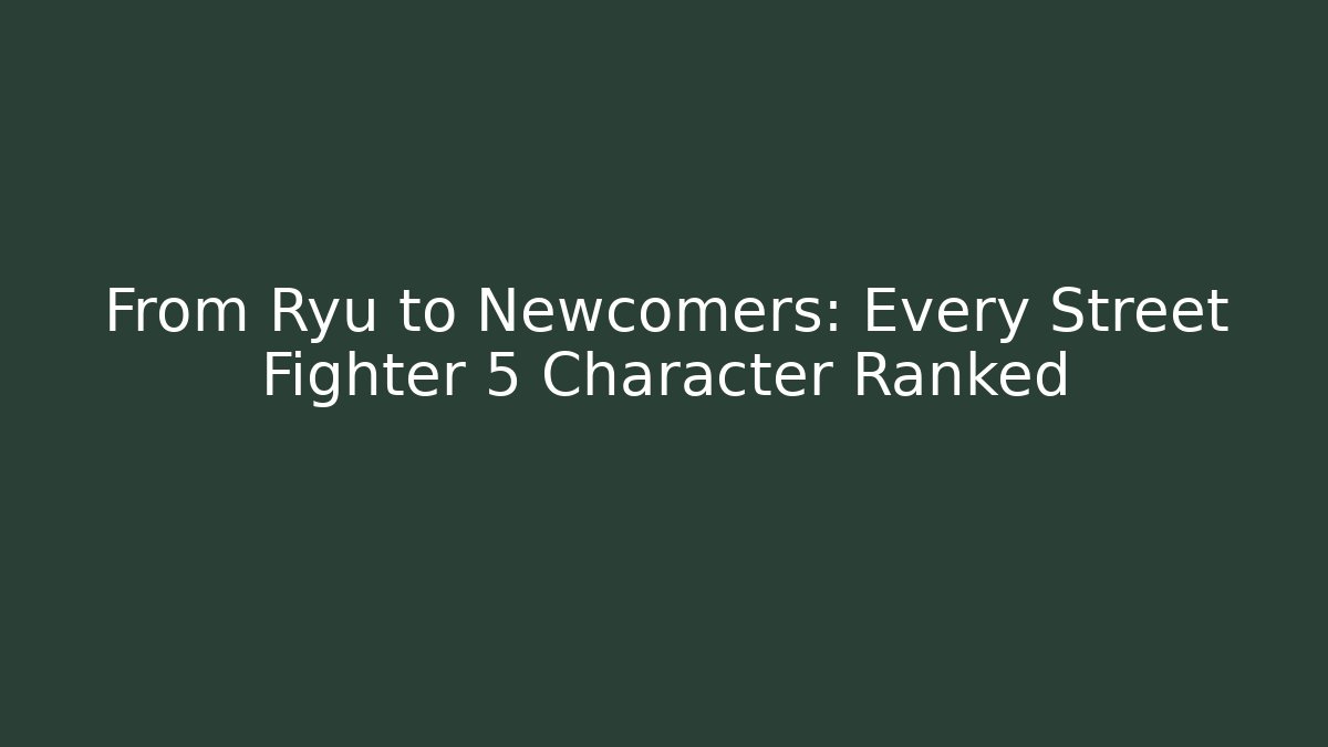 From Ryu to Newcomers: Every Street Fighter 5 Character Ranked