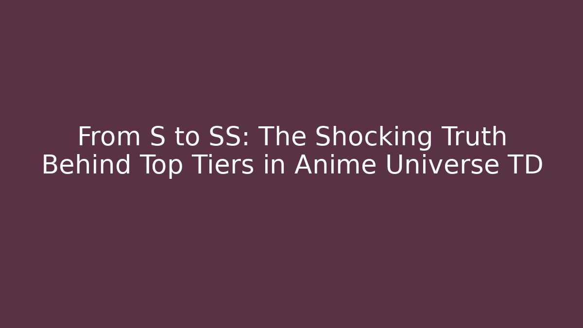 From S to SS: The Shocking Truth Behind Top Tiers in Anime Universe TD