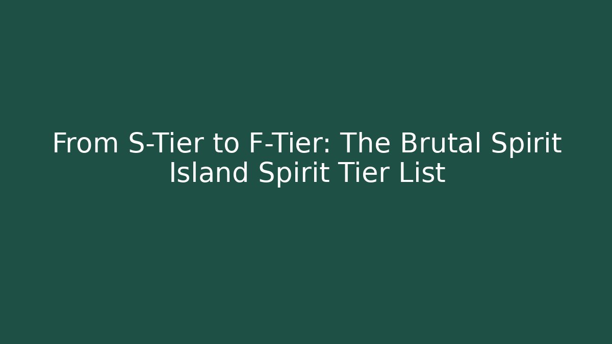 From S-Tier to F-Tier: The Brutal Spirit Island Spirit Tier List