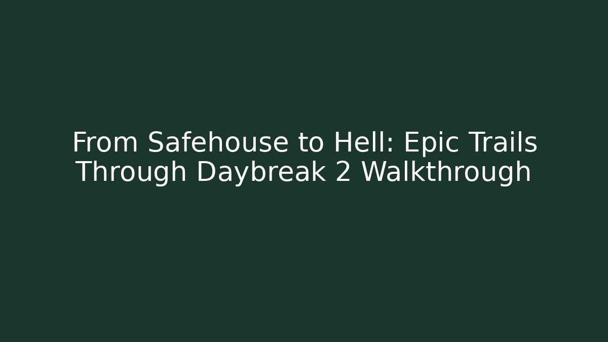 From Safehouse to Hell: Epic Trails Through Daybreak 2 Walkthrough - Create More Assets
