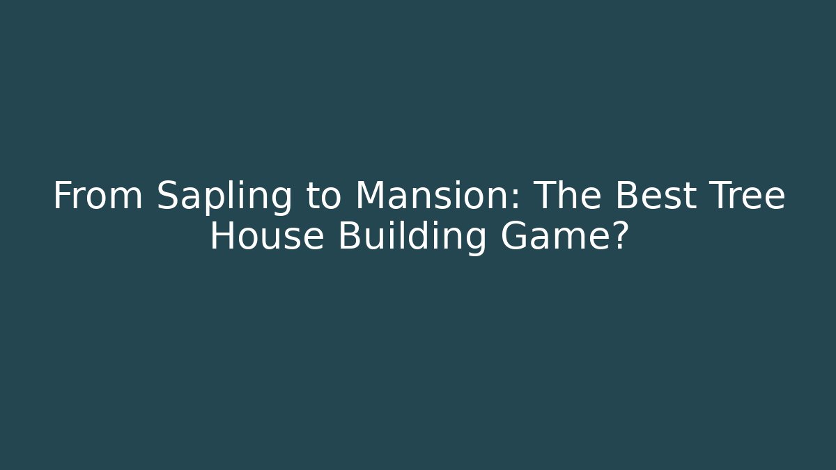 From Sapling to Mansion: The Best Tree House Building Game?