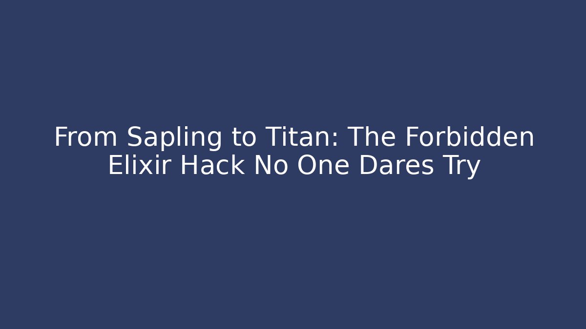 From Sapling to Titan: The Forbidden Elixir Hack No One Dares Try